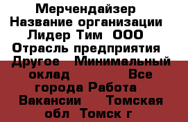 Мерчендайзер › Название организации ­ Лидер Тим, ООО › Отрасль предприятия ­ Другое › Минимальный оклад ­ 27 000 - Все города Работа » Вакансии   . Томская обл.,Томск г.